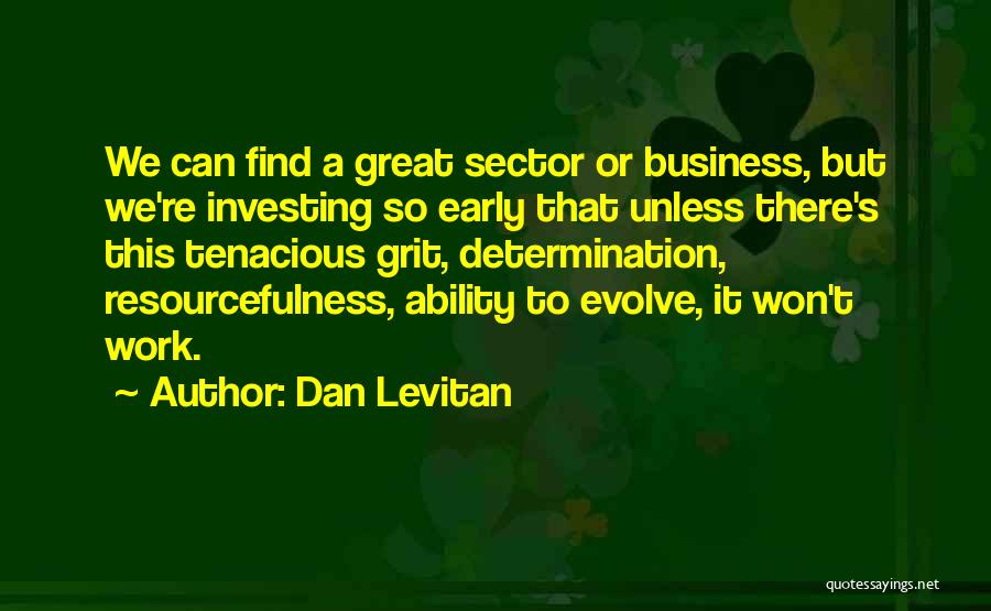 Dan Levitan Quotes: We Can Find A Great Sector Or Business, But We're Investing So Early That Unless There's This Tenacious Grit, Determination,