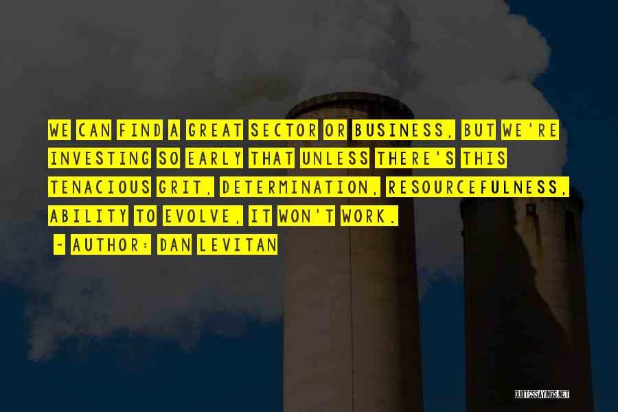 Dan Levitan Quotes: We Can Find A Great Sector Or Business, But We're Investing So Early That Unless There's This Tenacious Grit, Determination,