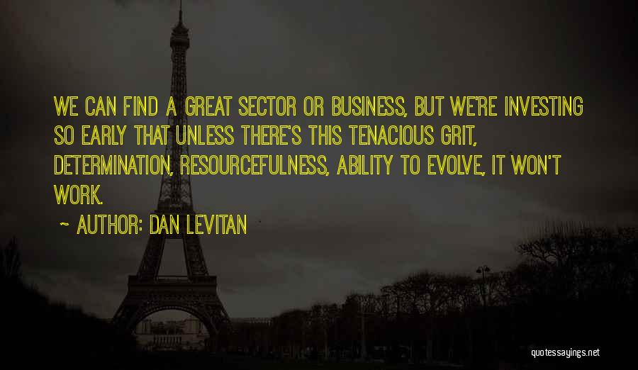 Dan Levitan Quotes: We Can Find A Great Sector Or Business, But We're Investing So Early That Unless There's This Tenacious Grit, Determination,