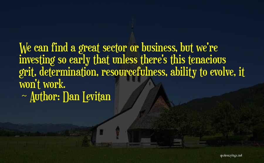 Dan Levitan Quotes: We Can Find A Great Sector Or Business, But We're Investing So Early That Unless There's This Tenacious Grit, Determination,