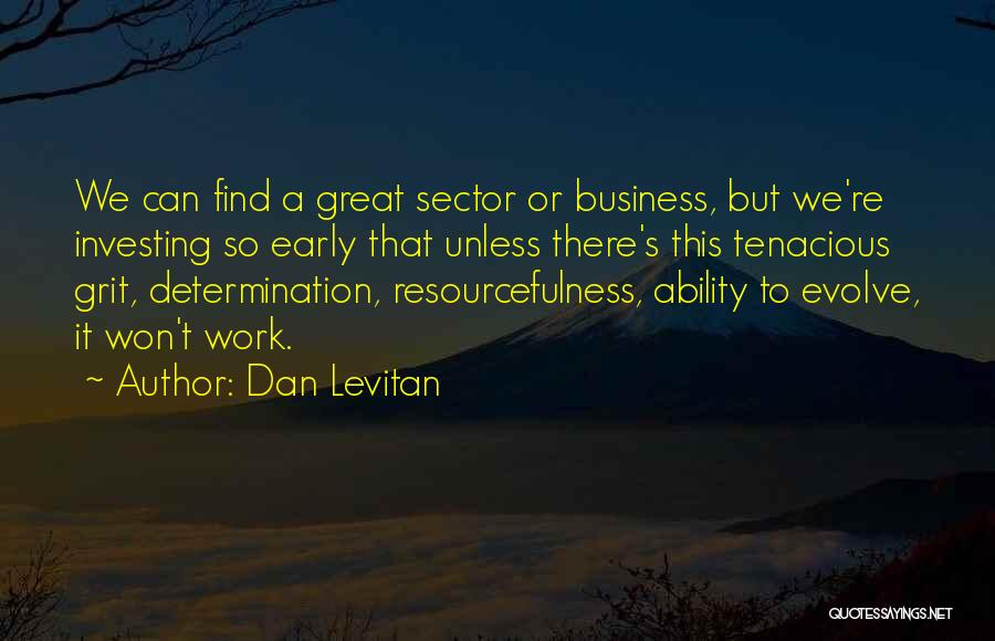 Dan Levitan Quotes: We Can Find A Great Sector Or Business, But We're Investing So Early That Unless There's This Tenacious Grit, Determination,