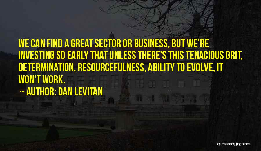 Dan Levitan Quotes: We Can Find A Great Sector Or Business, But We're Investing So Early That Unless There's This Tenacious Grit, Determination,
