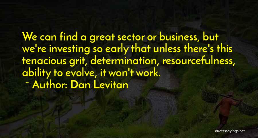 Dan Levitan Quotes: We Can Find A Great Sector Or Business, But We're Investing So Early That Unless There's This Tenacious Grit, Determination,