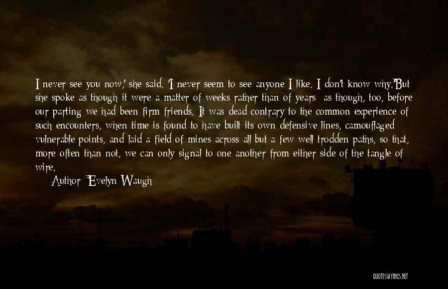 Evelyn Waugh Quotes: I Never See You Now,' She Said. 'i Never Seem To See Anyone I Like. I Don't Know Why.'but She