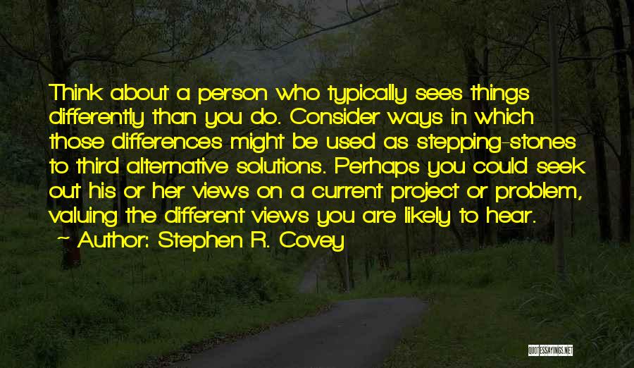 Stephen R. Covey Quotes: Think About A Person Who Typically Sees Things Differently Than You Do. Consider Ways In Which Those Differences Might Be