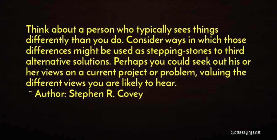 Stephen R. Covey Quotes: Think About A Person Who Typically Sees Things Differently Than You Do. Consider Ways In Which Those Differences Might Be