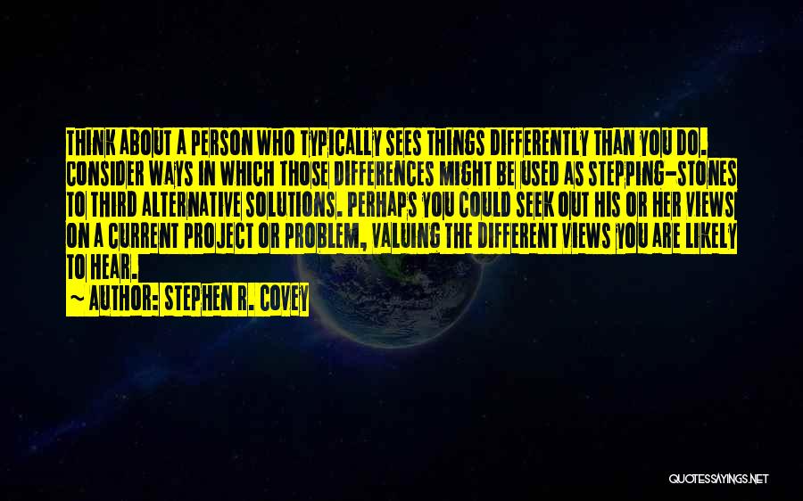 Stephen R. Covey Quotes: Think About A Person Who Typically Sees Things Differently Than You Do. Consider Ways In Which Those Differences Might Be