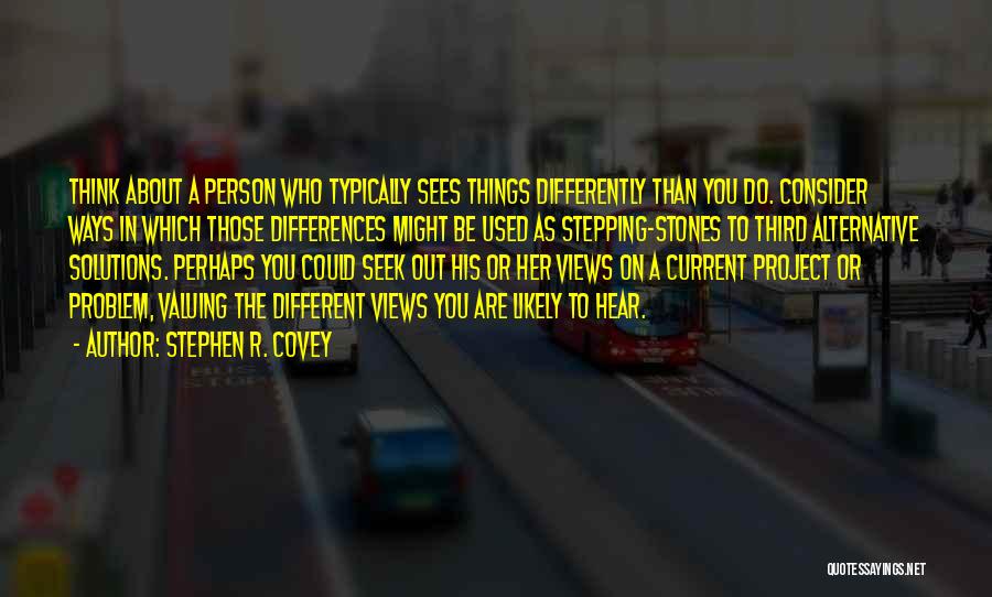 Stephen R. Covey Quotes: Think About A Person Who Typically Sees Things Differently Than You Do. Consider Ways In Which Those Differences Might Be