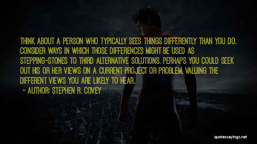 Stephen R. Covey Quotes: Think About A Person Who Typically Sees Things Differently Than You Do. Consider Ways In Which Those Differences Might Be