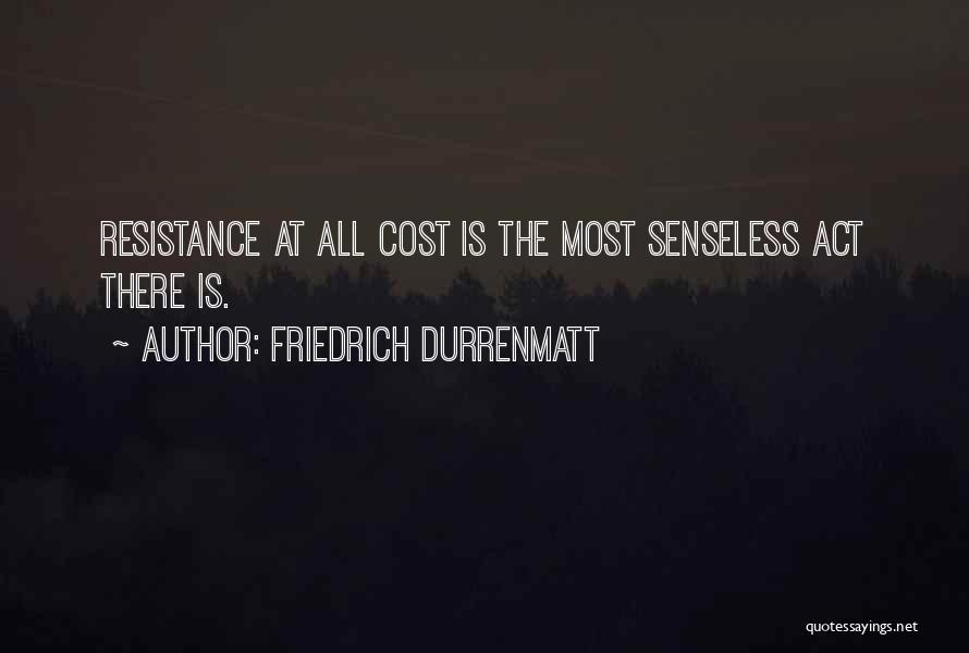 Friedrich Durrenmatt Quotes: Resistance At All Cost Is The Most Senseless Act There Is.