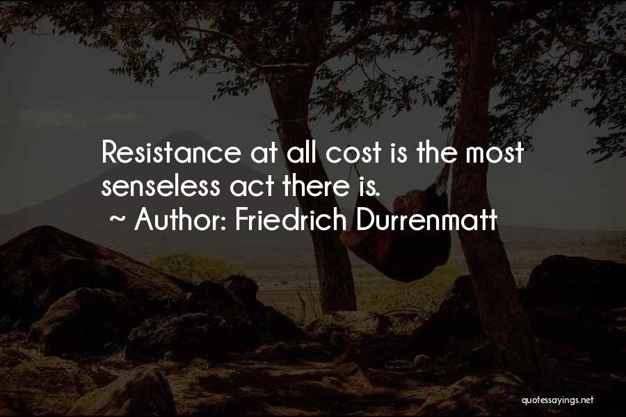 Friedrich Durrenmatt Quotes: Resistance At All Cost Is The Most Senseless Act There Is.