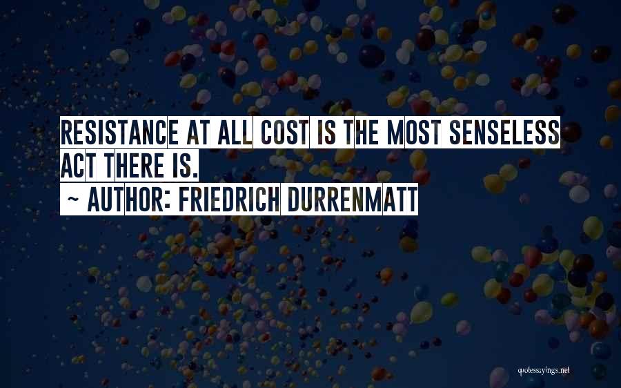 Friedrich Durrenmatt Quotes: Resistance At All Cost Is The Most Senseless Act There Is.