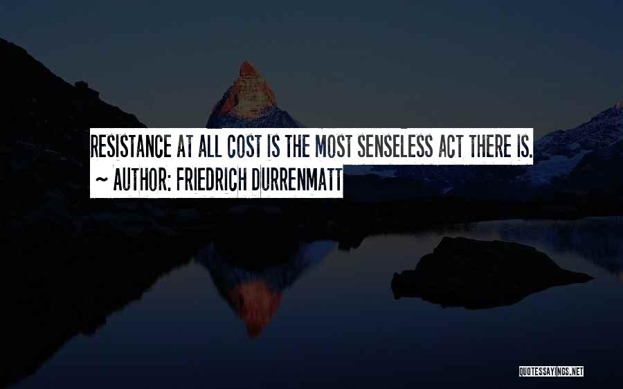 Friedrich Durrenmatt Quotes: Resistance At All Cost Is The Most Senseless Act There Is.