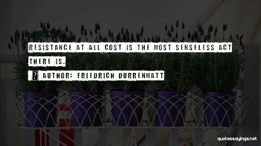 Friedrich Durrenmatt Quotes: Resistance At All Cost Is The Most Senseless Act There Is.