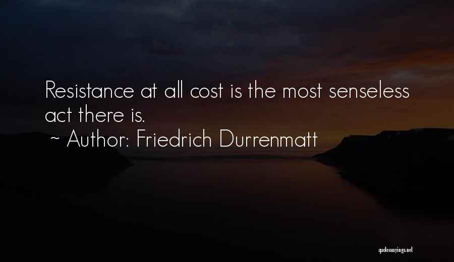 Friedrich Durrenmatt Quotes: Resistance At All Cost Is The Most Senseless Act There Is.