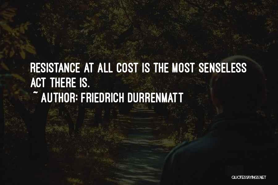 Friedrich Durrenmatt Quotes: Resistance At All Cost Is The Most Senseless Act There Is.