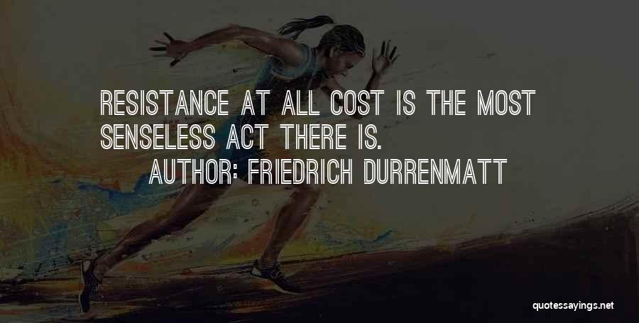 Friedrich Durrenmatt Quotes: Resistance At All Cost Is The Most Senseless Act There Is.