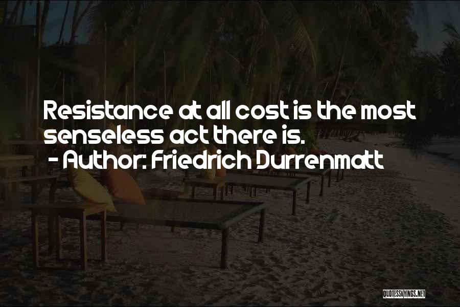 Friedrich Durrenmatt Quotes: Resistance At All Cost Is The Most Senseless Act There Is.