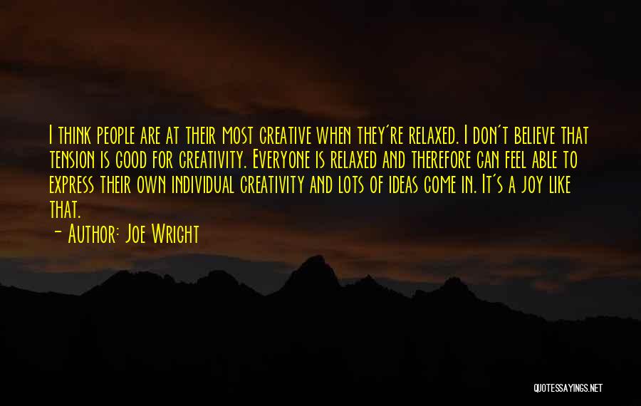 Joe Wright Quotes: I Think People Are At Their Most Creative When They're Relaxed. I Don't Believe That Tension Is Good For Creativity.