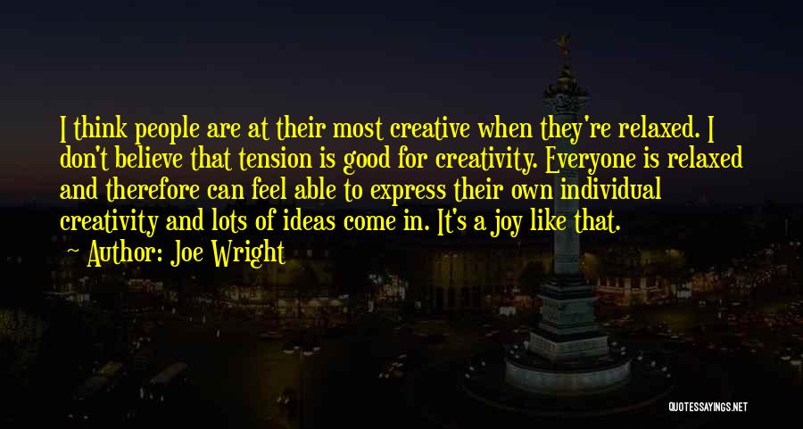 Joe Wright Quotes: I Think People Are At Their Most Creative When They're Relaxed. I Don't Believe That Tension Is Good For Creativity.