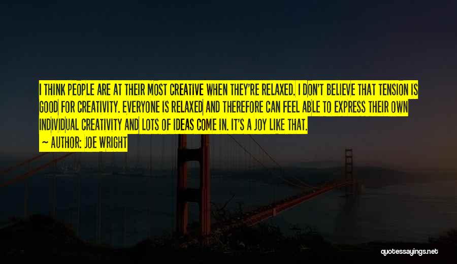 Joe Wright Quotes: I Think People Are At Their Most Creative When They're Relaxed. I Don't Believe That Tension Is Good For Creativity.