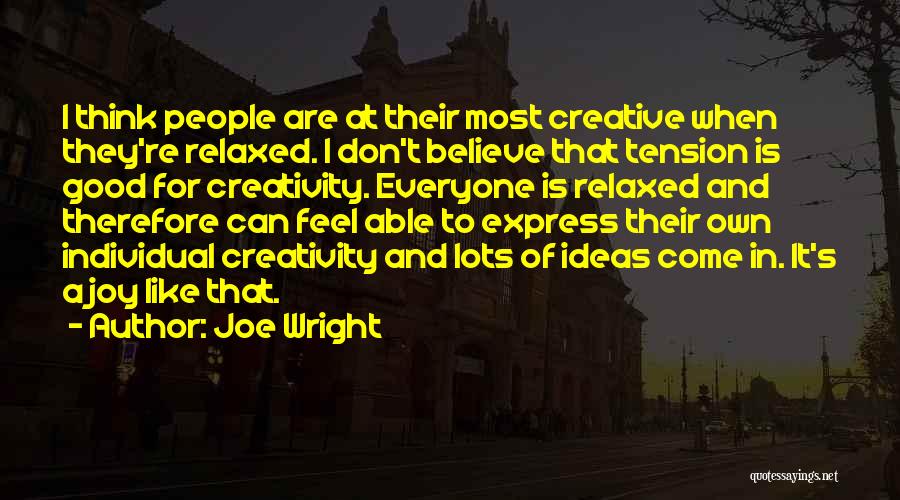 Joe Wright Quotes: I Think People Are At Their Most Creative When They're Relaxed. I Don't Believe That Tension Is Good For Creativity.