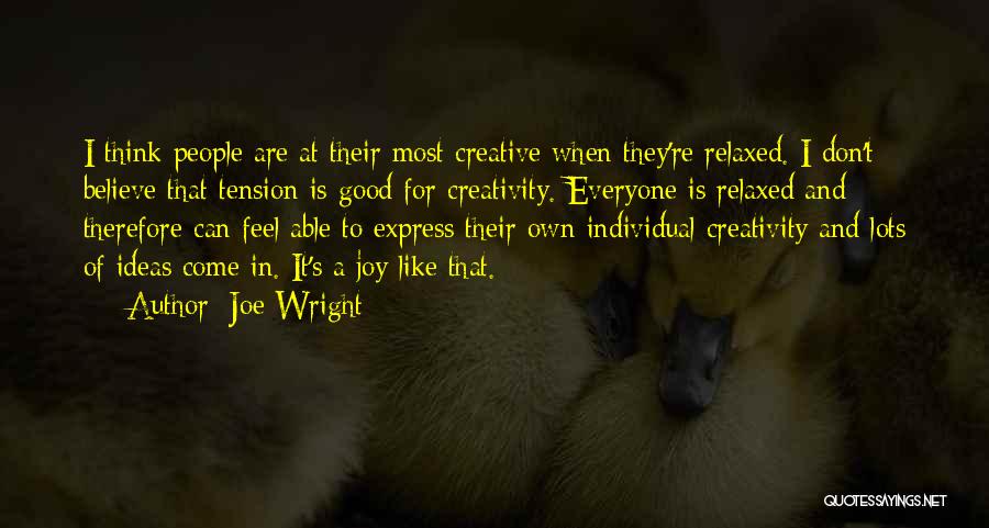Joe Wright Quotes: I Think People Are At Their Most Creative When They're Relaxed. I Don't Believe That Tension Is Good For Creativity.