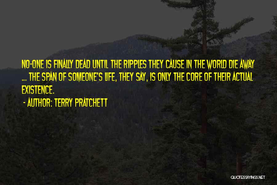 Terry Pratchett Quotes: No-one Is Finally Dead Until The Ripples They Cause In The World Die Away ... The Span Of Someone's Life,