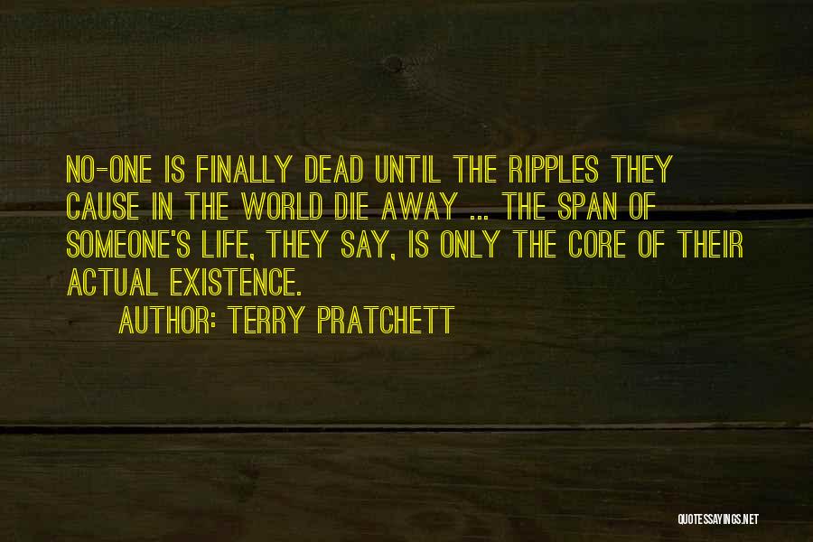 Terry Pratchett Quotes: No-one Is Finally Dead Until The Ripples They Cause In The World Die Away ... The Span Of Someone's Life,