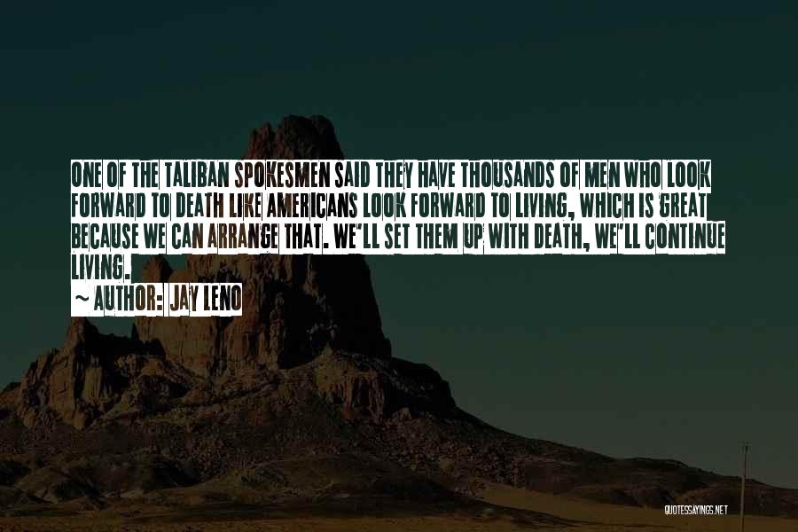Jay Leno Quotes: One Of The Taliban Spokesmen Said They Have Thousands Of Men Who Look Forward To Death Like Americans Look Forward