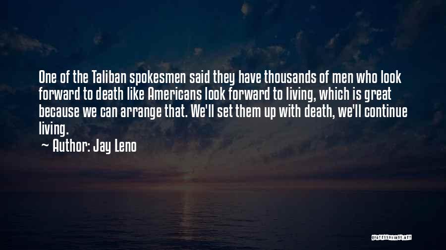Jay Leno Quotes: One Of The Taliban Spokesmen Said They Have Thousands Of Men Who Look Forward To Death Like Americans Look Forward