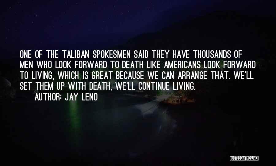 Jay Leno Quotes: One Of The Taliban Spokesmen Said They Have Thousands Of Men Who Look Forward To Death Like Americans Look Forward