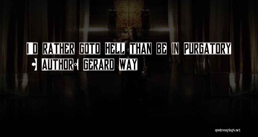 Gerard Way Quotes: I'd Rather Goto Hell Than Be In Purgatory