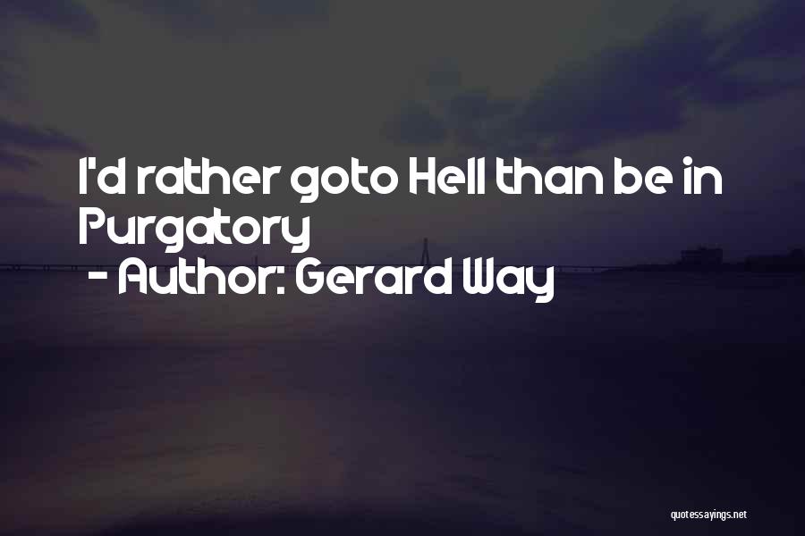 Gerard Way Quotes: I'd Rather Goto Hell Than Be In Purgatory