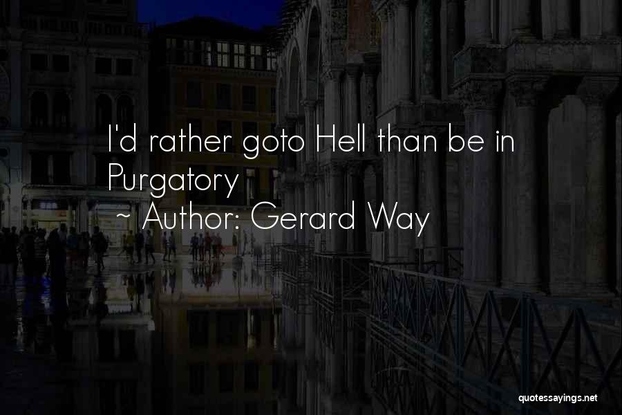 Gerard Way Quotes: I'd Rather Goto Hell Than Be In Purgatory