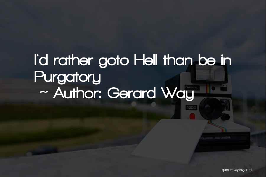 Gerard Way Quotes: I'd Rather Goto Hell Than Be In Purgatory