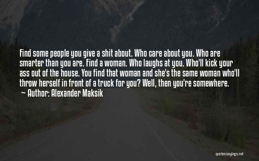 Alexander Maksik Quotes: Find Some People You Give A Shit About. Who Care About You. Who Are Smarter Than You Are. Find A