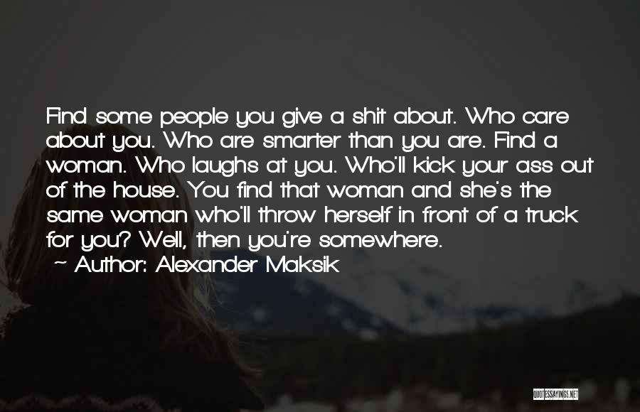 Alexander Maksik Quotes: Find Some People You Give A Shit About. Who Care About You. Who Are Smarter Than You Are. Find A