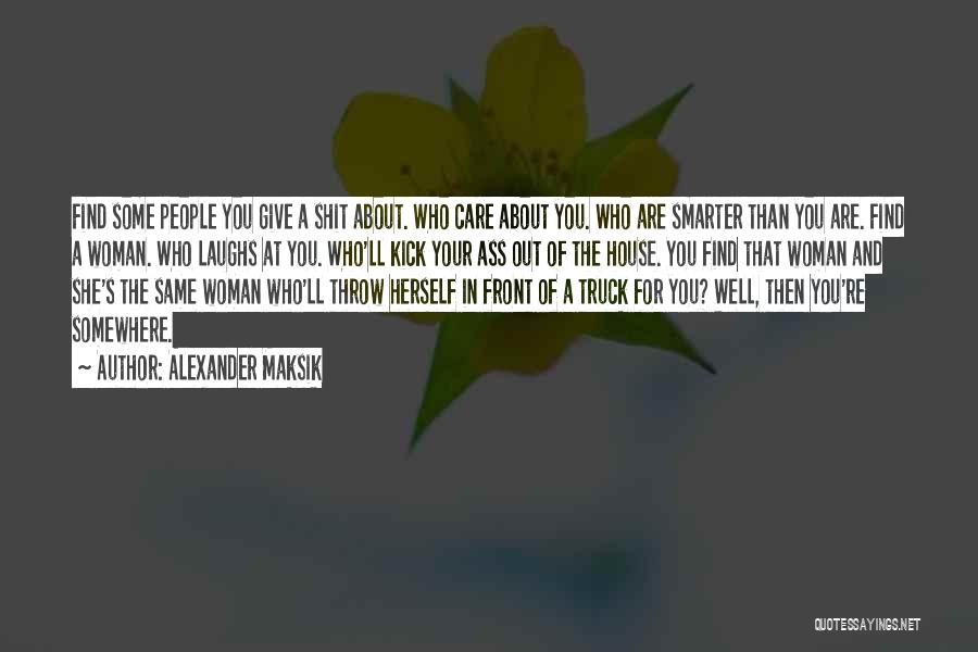 Alexander Maksik Quotes: Find Some People You Give A Shit About. Who Care About You. Who Are Smarter Than You Are. Find A