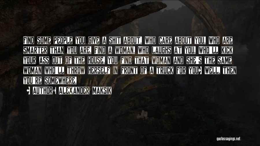 Alexander Maksik Quotes: Find Some People You Give A Shit About. Who Care About You. Who Are Smarter Than You Are. Find A