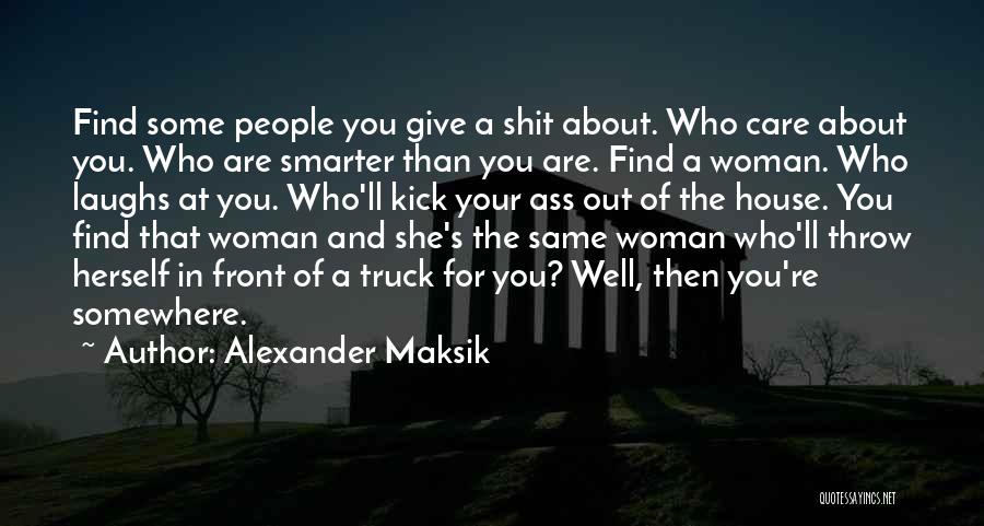 Alexander Maksik Quotes: Find Some People You Give A Shit About. Who Care About You. Who Are Smarter Than You Are. Find A