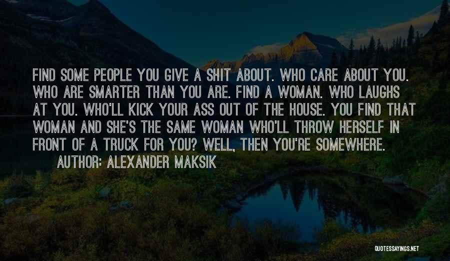 Alexander Maksik Quotes: Find Some People You Give A Shit About. Who Care About You. Who Are Smarter Than You Are. Find A