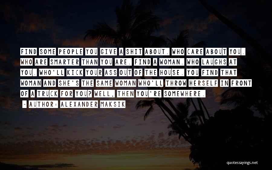 Alexander Maksik Quotes: Find Some People You Give A Shit About. Who Care About You. Who Are Smarter Than You Are. Find A