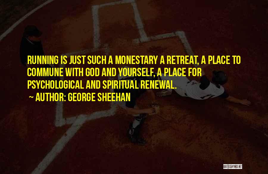 George Sheehan Quotes: Running Is Just Such A Monestary A Retreat, A Place To Commune With God And Yourself, A Place For Psychological