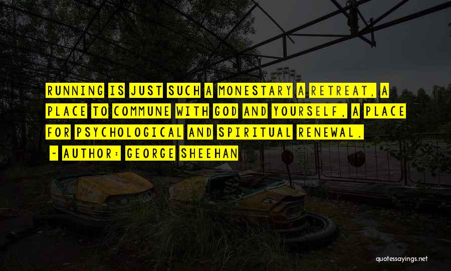 George Sheehan Quotes: Running Is Just Such A Monestary A Retreat, A Place To Commune With God And Yourself, A Place For Psychological