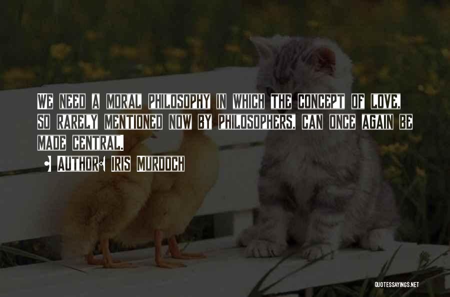 Iris Murdoch Quotes: We Need A Moral Philosophy In Which The Concept Of Love, So Rarely Mentioned Now By Philosophers, Can Once Again