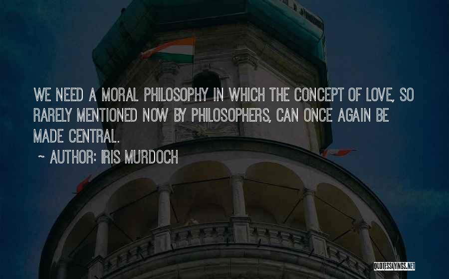 Iris Murdoch Quotes: We Need A Moral Philosophy In Which The Concept Of Love, So Rarely Mentioned Now By Philosophers, Can Once Again