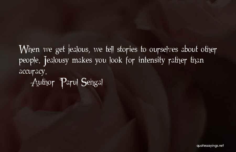 Parul Sehgal Quotes: When We Get Jealous, We Tell Stories To Ourselves About Other People. Jealousy Makes You Look For Intensity Rather Than