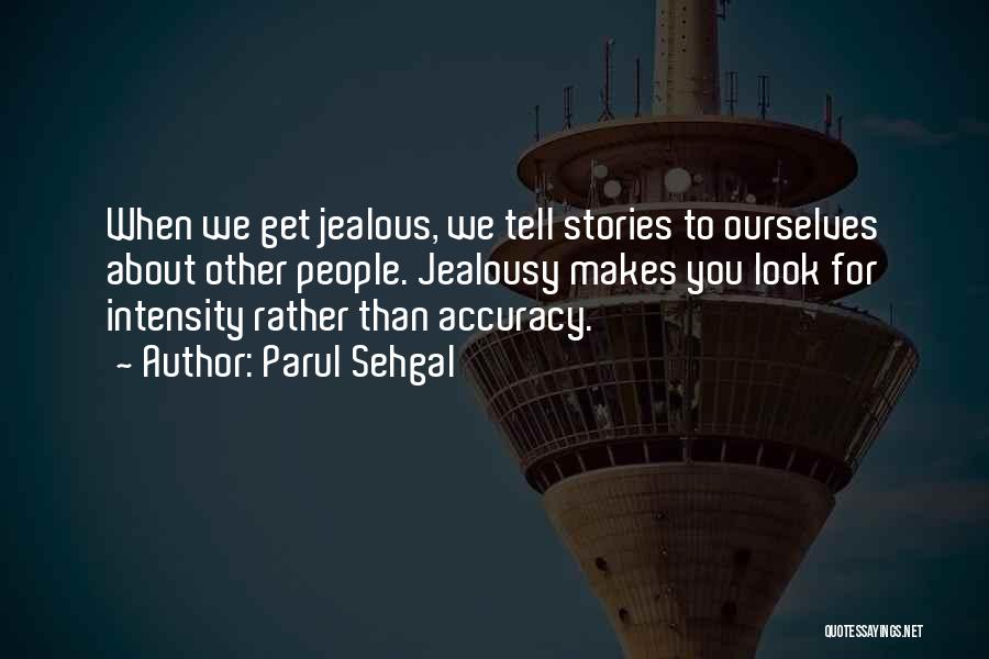 Parul Sehgal Quotes: When We Get Jealous, We Tell Stories To Ourselves About Other People. Jealousy Makes You Look For Intensity Rather Than