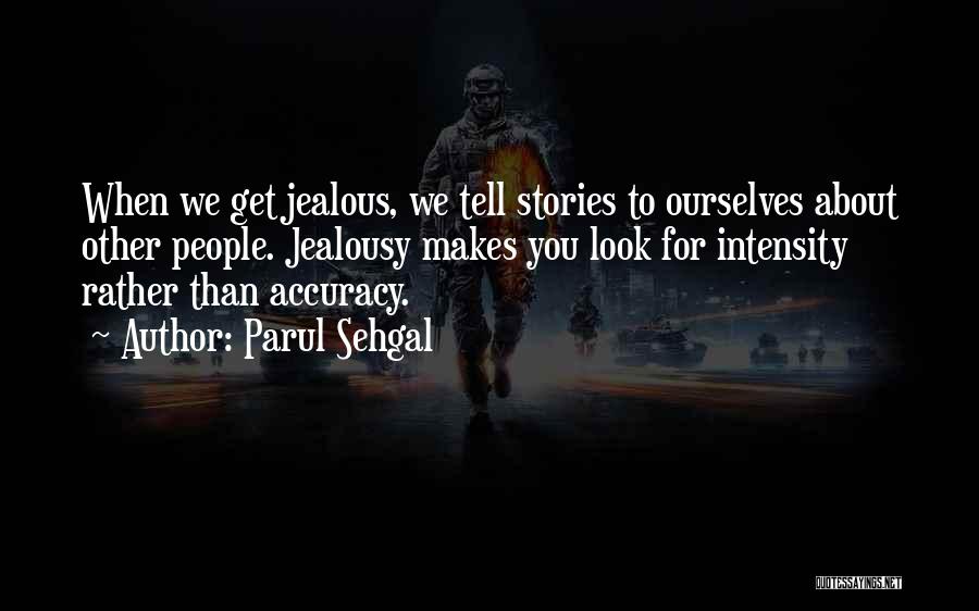 Parul Sehgal Quotes: When We Get Jealous, We Tell Stories To Ourselves About Other People. Jealousy Makes You Look For Intensity Rather Than
